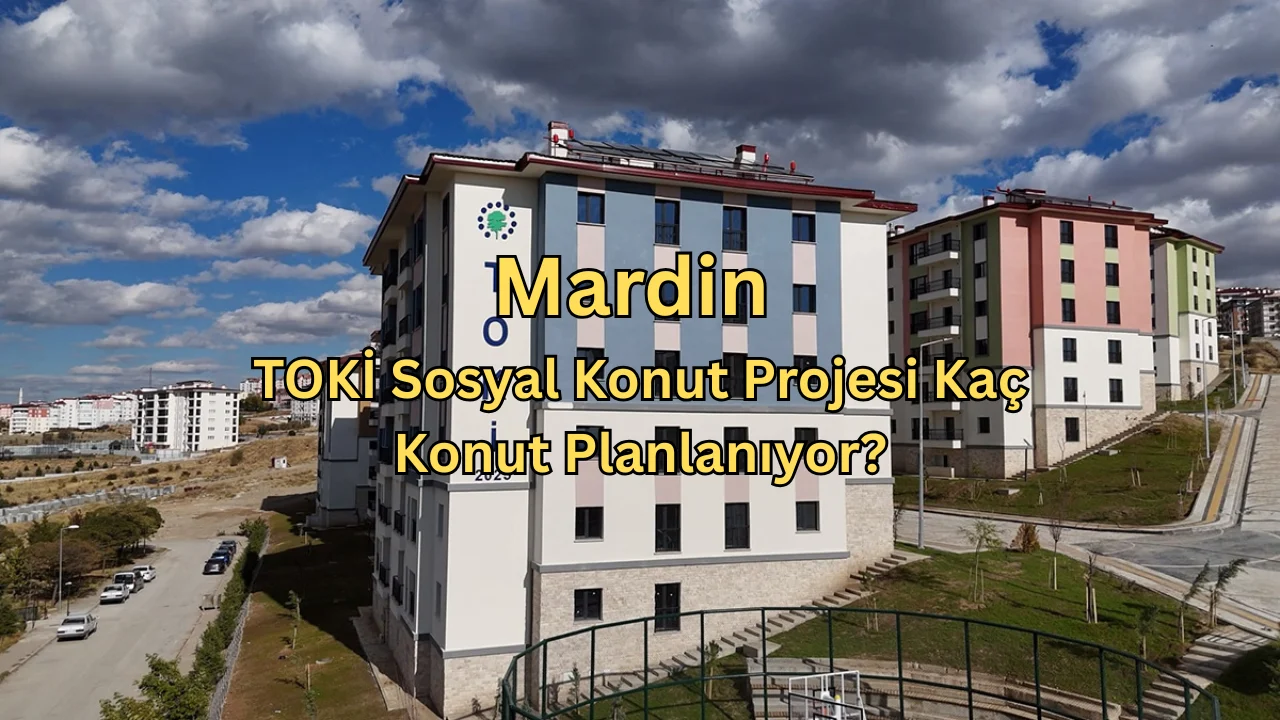 Mardin TOKİ Sosyal Konut İçin Beklenen Açıklama Geldi! Kaç Ev Yapılacak?